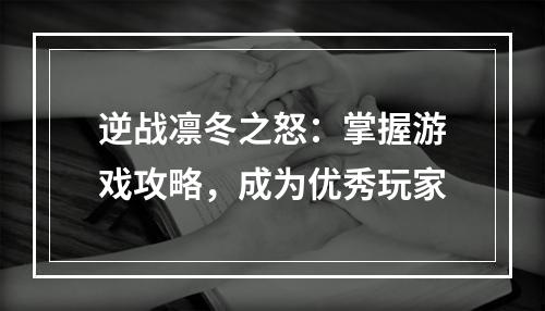 逆战凛冬之怒：掌握游戏攻略，成为优秀玩家