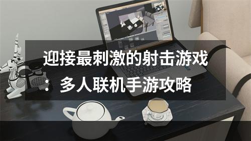 迎接最刺激的射击游戏：多人联机手游攻略