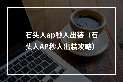 石头人ap秒人出装（石头人AP秒人出装攻略）