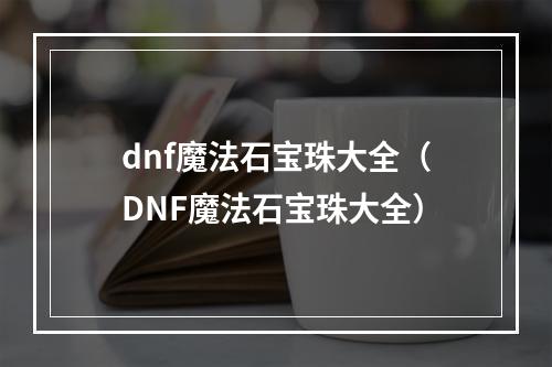 dnf魔法石宝珠大全（DNF魔法石宝珠大全）