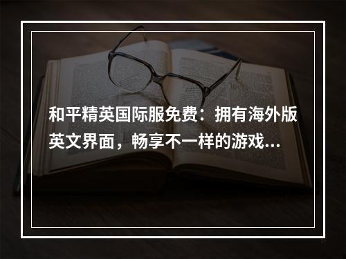 和平精英国际服免费：拥有海外版英文界面，畅享不一样的游戏体验