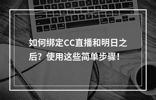 如何绑定CC直播和明日之后？使用这些简单步骤！