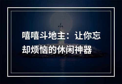 嘻嘻斗地主：让你忘却烦恼的休闲神器