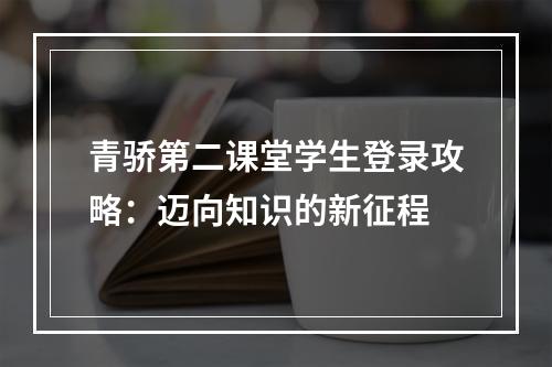 青骄第二课堂学生登录攻略：迈向知识的新征程