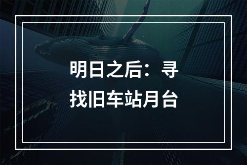 明日之后：寻找旧车站月台