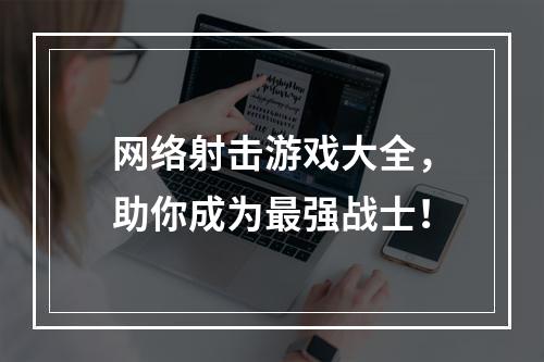 网络射击游戏大全，助你成为最强战士！