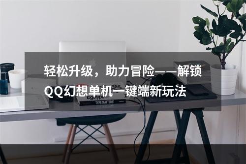 轻松升级，助力冒险——解锁QQ幻想单机一键端新玩法