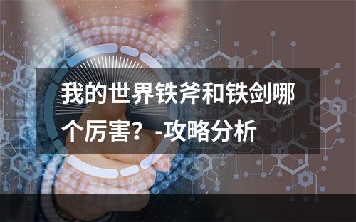 我的世界铁斧和铁剑哪个厉害？-攻略分析