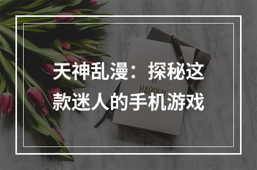 天神乱漫：探秘这款迷人的手机游戏