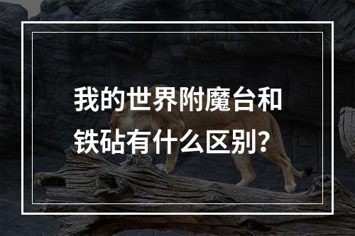 我的世界附魔台和铁砧有什么区别？