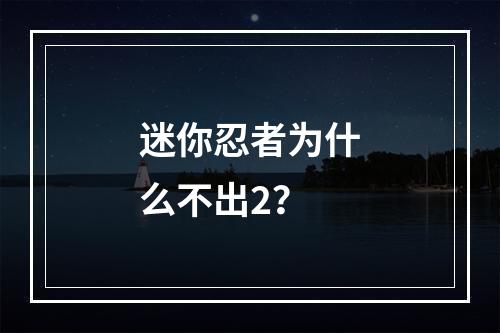 迷你忍者为什么不出2？