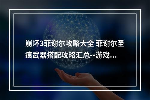 崩坏3菲谢尔攻略大全 菲谢尔圣痕武器搭配攻略汇总--游戏攻略网