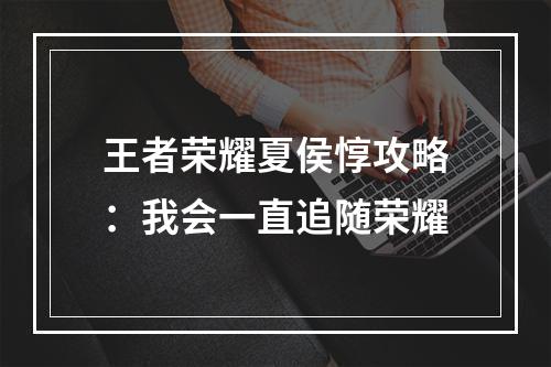 王者荣耀夏侯惇攻略：我会一直追随荣耀