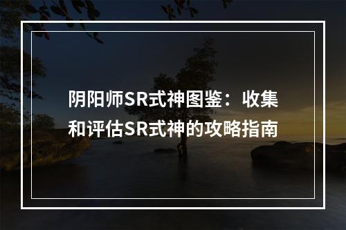 阴阳师SR式神图鉴：收集和评估SR式神的攻略指南