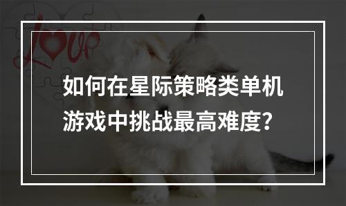 如何在星际策略类单机游戏中挑战最高难度？