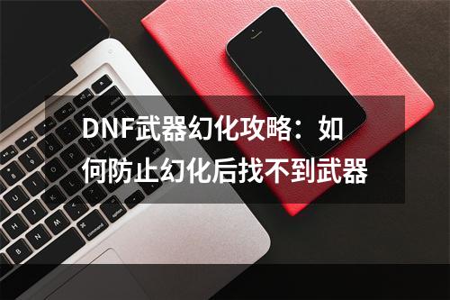 DNF武器幻化攻略：如何防止幻化后找不到武器