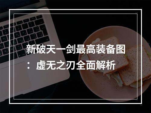 新破天一剑最高装备图：虚无之刃全面解析