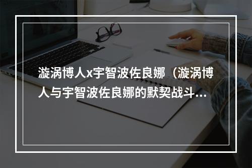 漩涡博人x宇智波佐良娜（漩涡博人与宇智波佐良娜的默契战斗攻略）