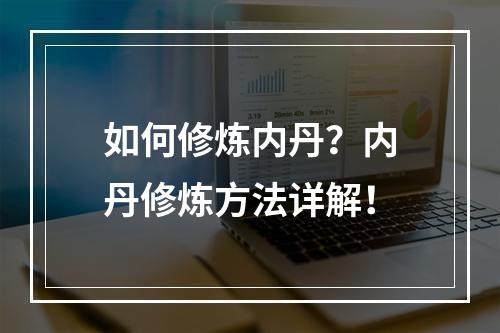 如何修炼内丹？内丹修炼方法详解！