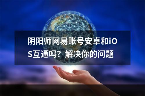 阴阳师网易账号安卓和iOS互通吗？解决你的问题