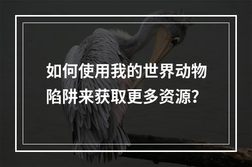 如何使用我的世界动物陷阱来获取更多资源？