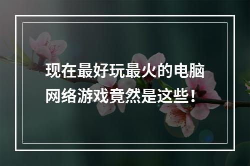 现在最好玩最火的电脑网络游戏竟然是这些！