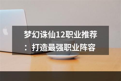 梦幻诛仙12职业推荐：打造最强职业阵容