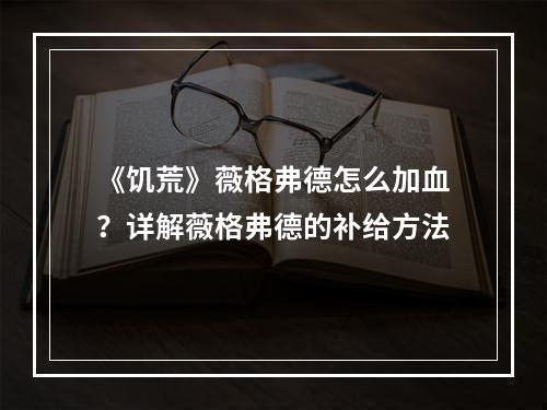 《饥荒》薇格弗德怎么加血？详解薇格弗德的补给方法