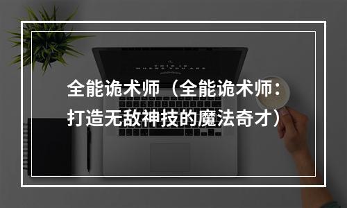 全能诡术师（全能诡术师：打造无敌神技的魔法奇才）