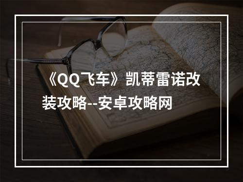 《QQ飞车》凯蒂雷诺改装攻略--安卓攻略网