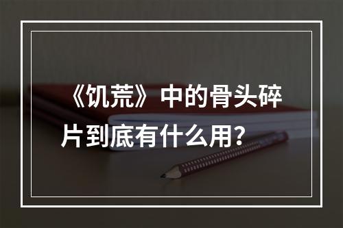 《饥荒》中的骨头碎片到底有什么用？