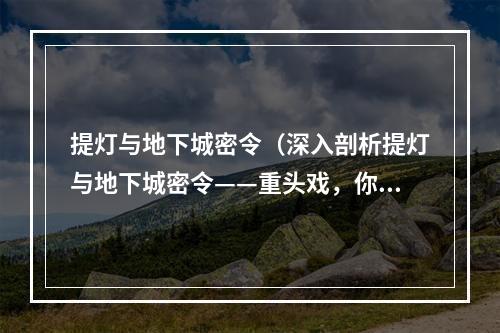 提灯与地下城密令（深入剖析提灯与地下城密令——重头戏，你准备好了吗？）