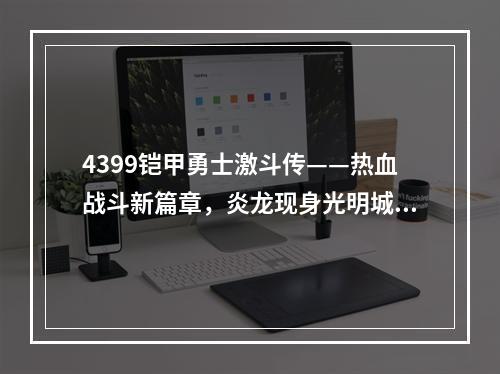 4399铠甲勇士激斗传——热血战斗新篇章，炎龙现身光明城！