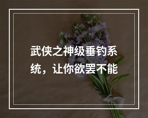 武侠之神级垂钓系统，让你欲罢不能