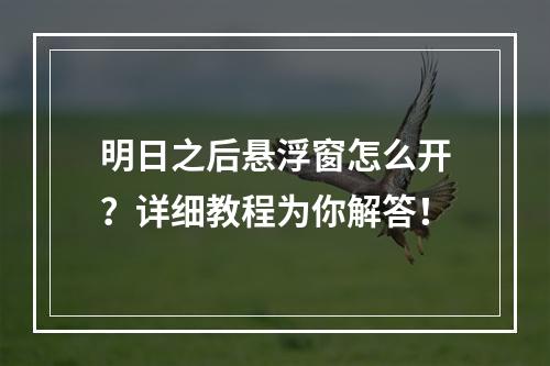 明日之后悬浮窗怎么开？详细教程为你解答！