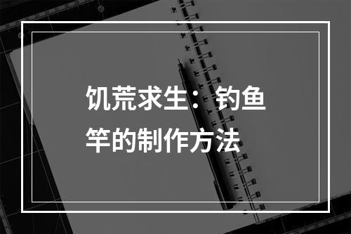 饥荒求生：钓鱼竿的制作方法