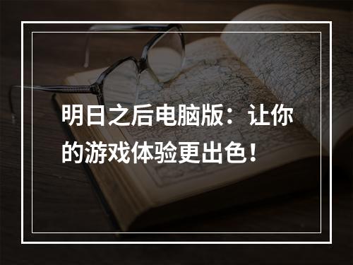 明日之后电脑版：让你的游戏体验更出色！