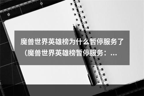 魔兽世界英雄榜为什么暂停服务了（魔兽世界英雄榜暂停服务：你需要了解的五点原因）