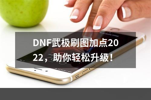 DNF武极刷图加点2022，助你轻松升级！