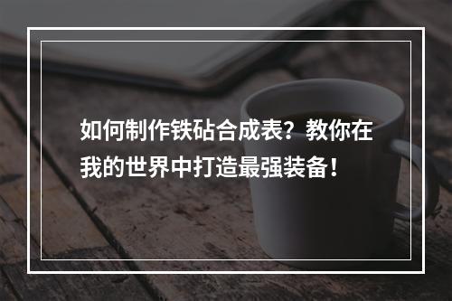 如何制作铁砧合成表？教你在我的世界中打造最强装备！