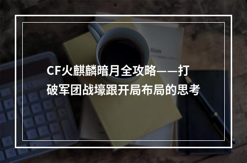 CF火麒麟暗月全攻略——打破军团战壕跟开局布局的思考