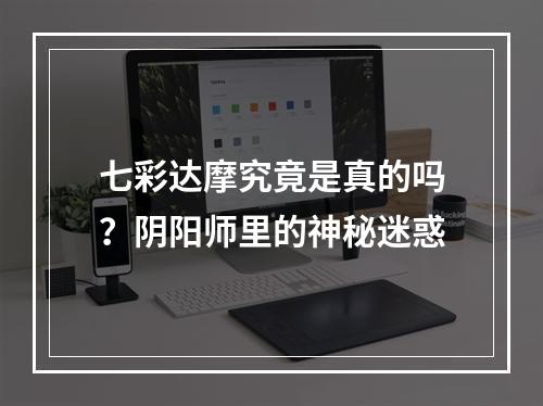 七彩达摩究竟是真的吗？阴阳师里的神秘迷惑