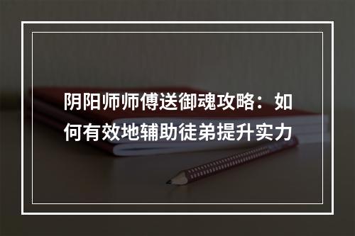 阴阳师师傅送御魂攻略：如何有效地辅助徒弟提升实力