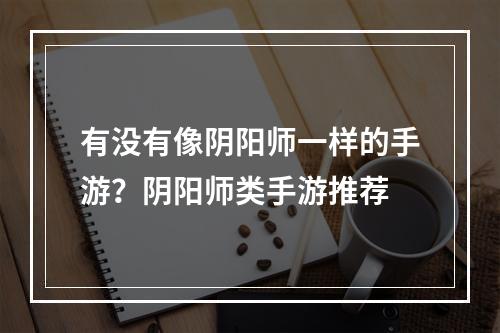 有没有像阴阳师一样的手游？阴阳师类手游推荐