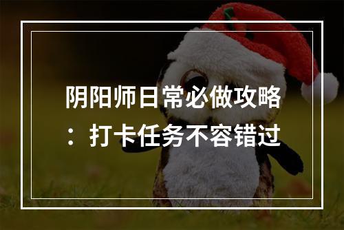 阴阳师日常必做攻略：打卡任务不容错过