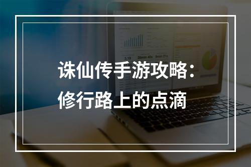 诛仙传手游攻略：修行路上的点滴