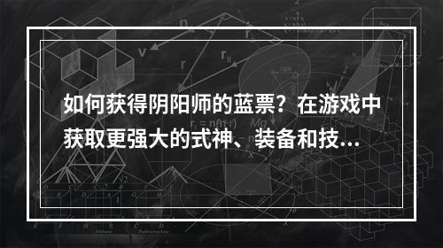 如何获得阴阳师的蓝票？在游戏中获取更强大的式神、装备和技能升级可能需要一些耐心和努力。如果你想了解如