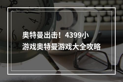 奥特曼出击！4399小游戏奥特曼游戏大全攻略