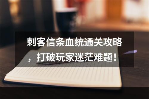 刺客信条血统通关攻略，打破玩家迷茫难题！