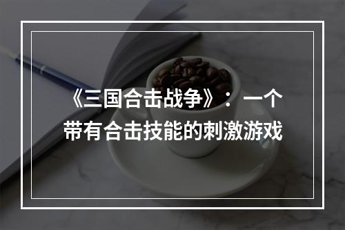 《三国合击战争》：一个带有合击技能的刺激游戏